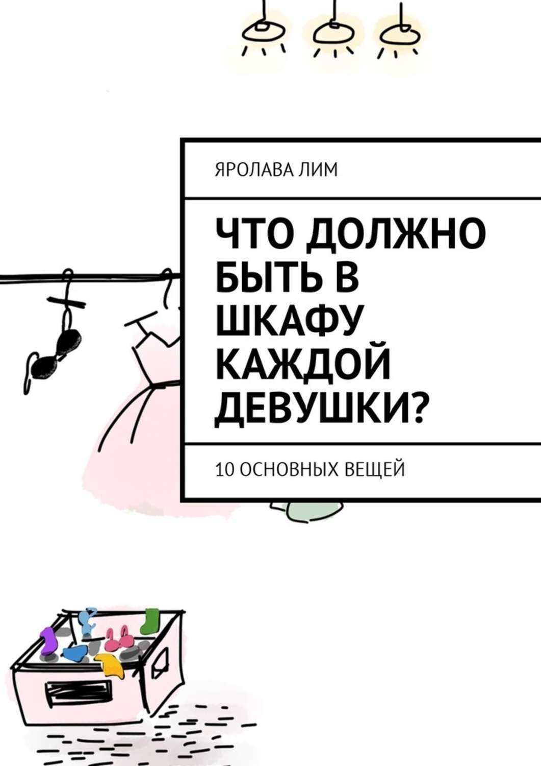Обложка книги «Что должно быть в шкафу каждой девушки? 10 основных вещей»