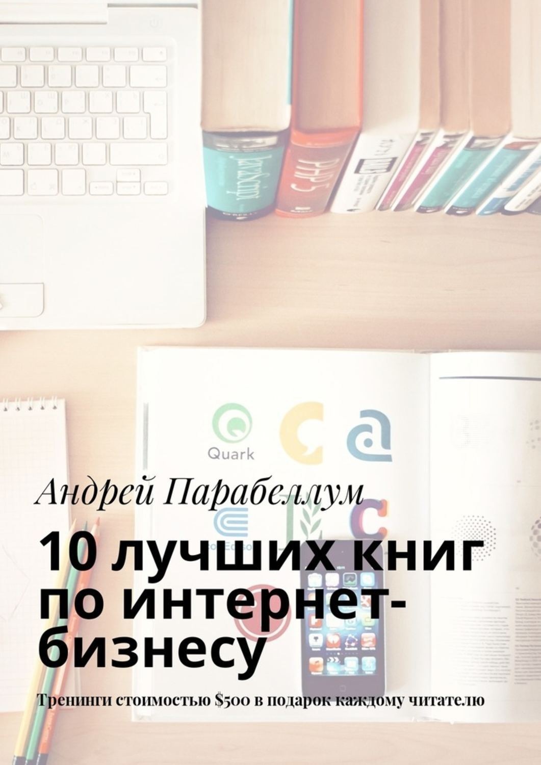 Обложка книги «10 лучших книг по интернет-бизнесу. Тренинги стоимостью $500 в подарок каждому читателю»