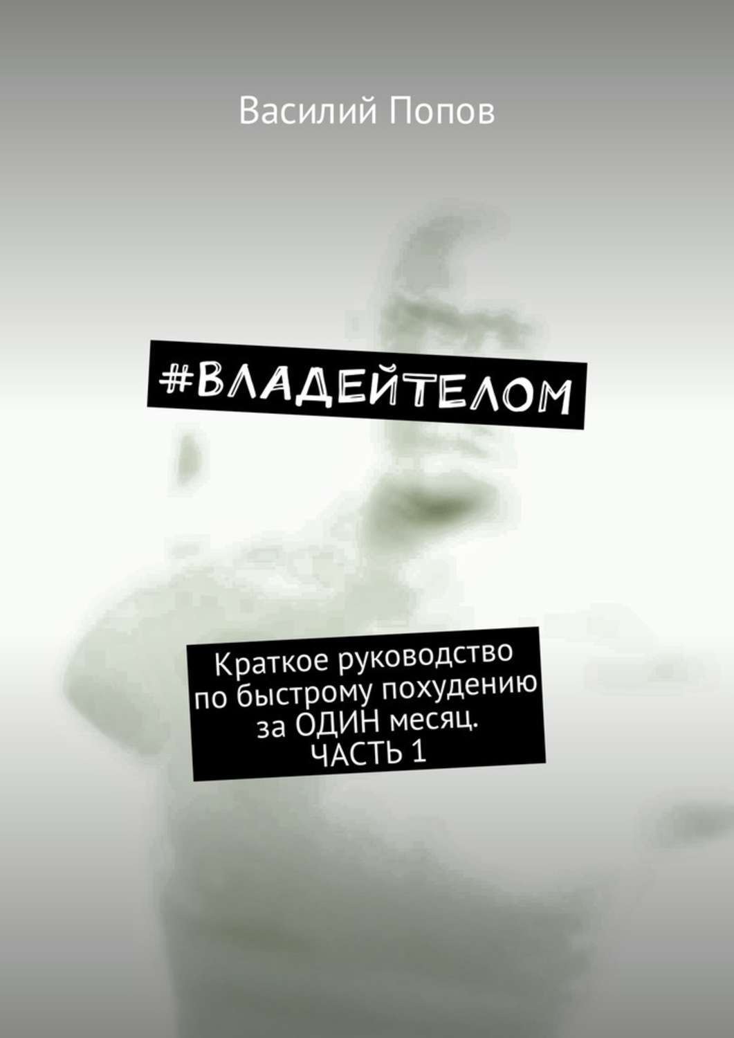 Обложка книги «#владейтелом. Краткое руководство по быстрому похудению за один месяц. Часть 1»