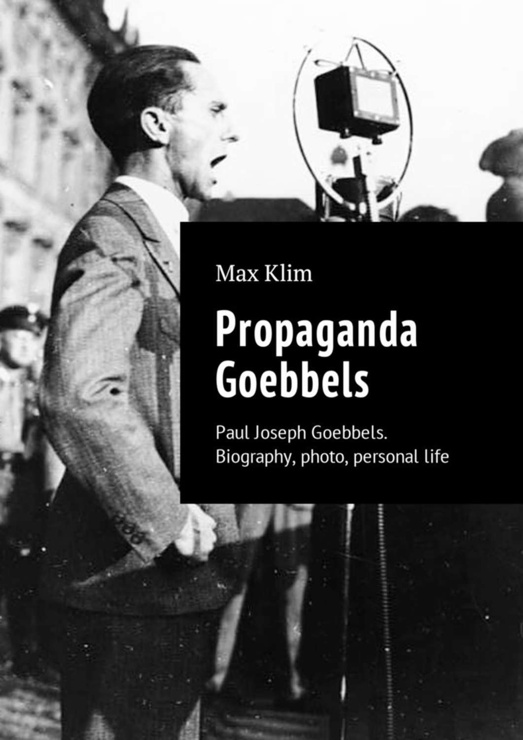 Обложка книги «Propaganda Goebbels. Paul Joseph Goebbels. Biography, photo, personal life»