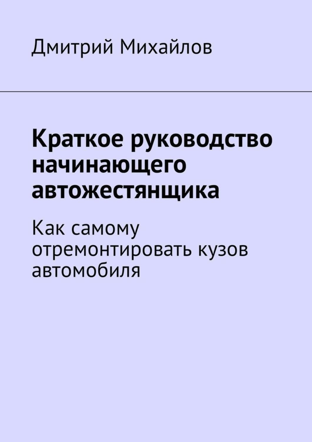 Обложка книги «Краткое руководство начинающего автожестянщика. Как самому отремонтировать кузов автомобиля»