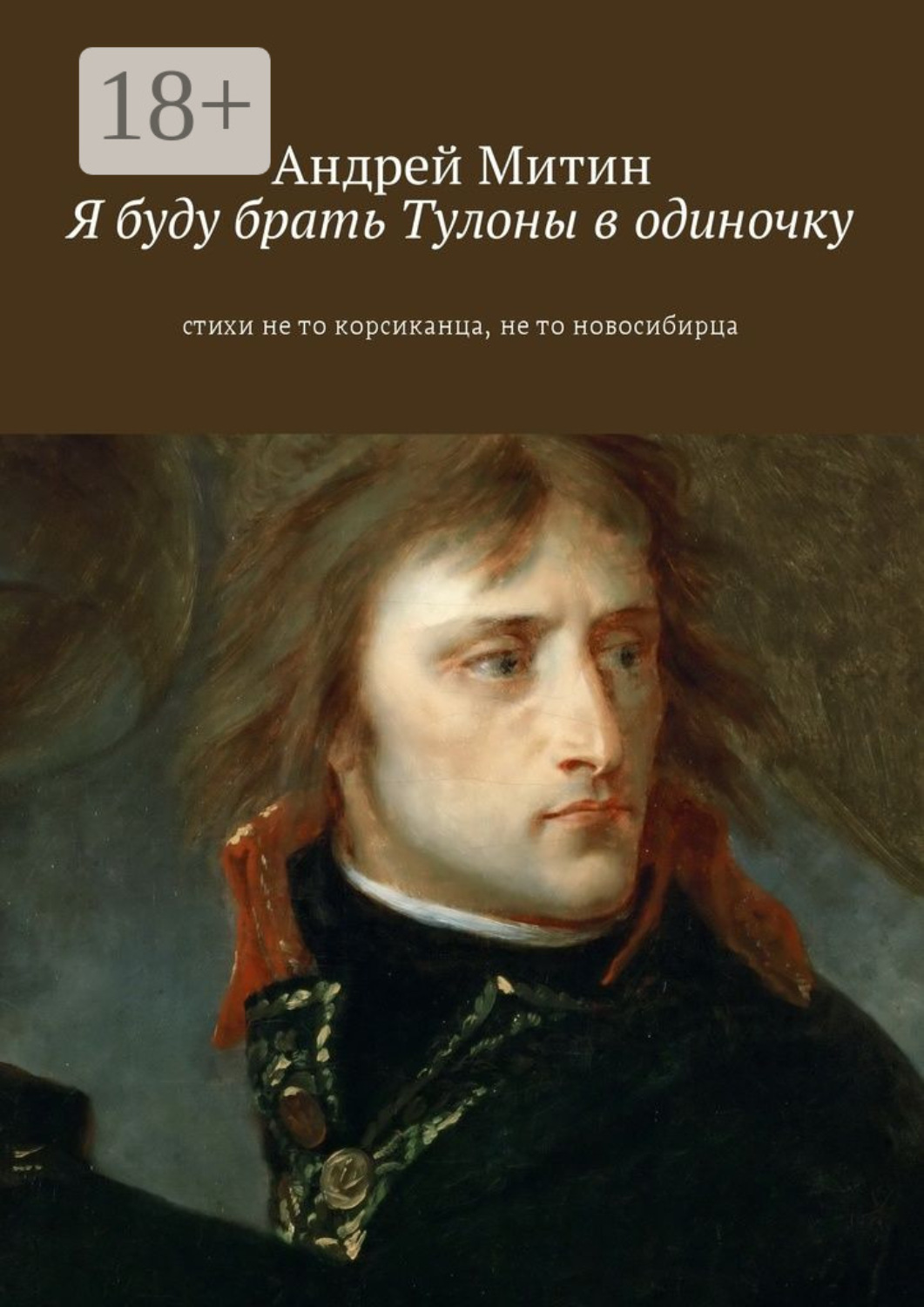 Обложка книги «Я буду брать Тулоны в одиночку. Стихи не то корсиканца, не то новосибирца»