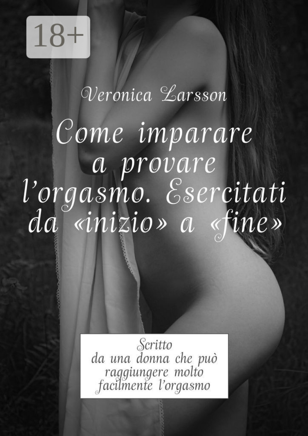Обложка книги «Come imparare a provare l'orgasmo. Esercitati da “inizio” a “fine”. Scritto da una donna che può raggiungere molto facilmente l’orgasmo»