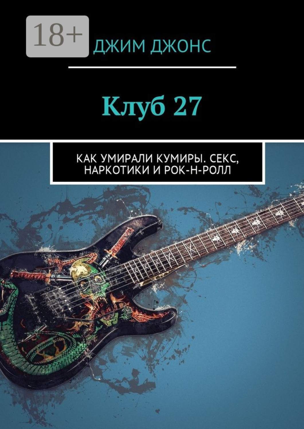 Обложка книги «Клуб 27. Как умирали кумиры. Секс, наркотики и рок-н-ролл»