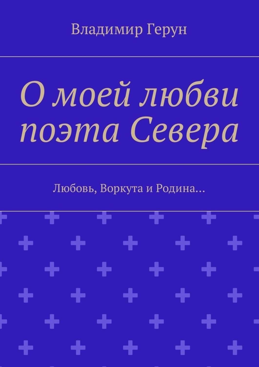 Обложка книги «О моей любви поэта Севера. Любовь, Воркута и Родина…»