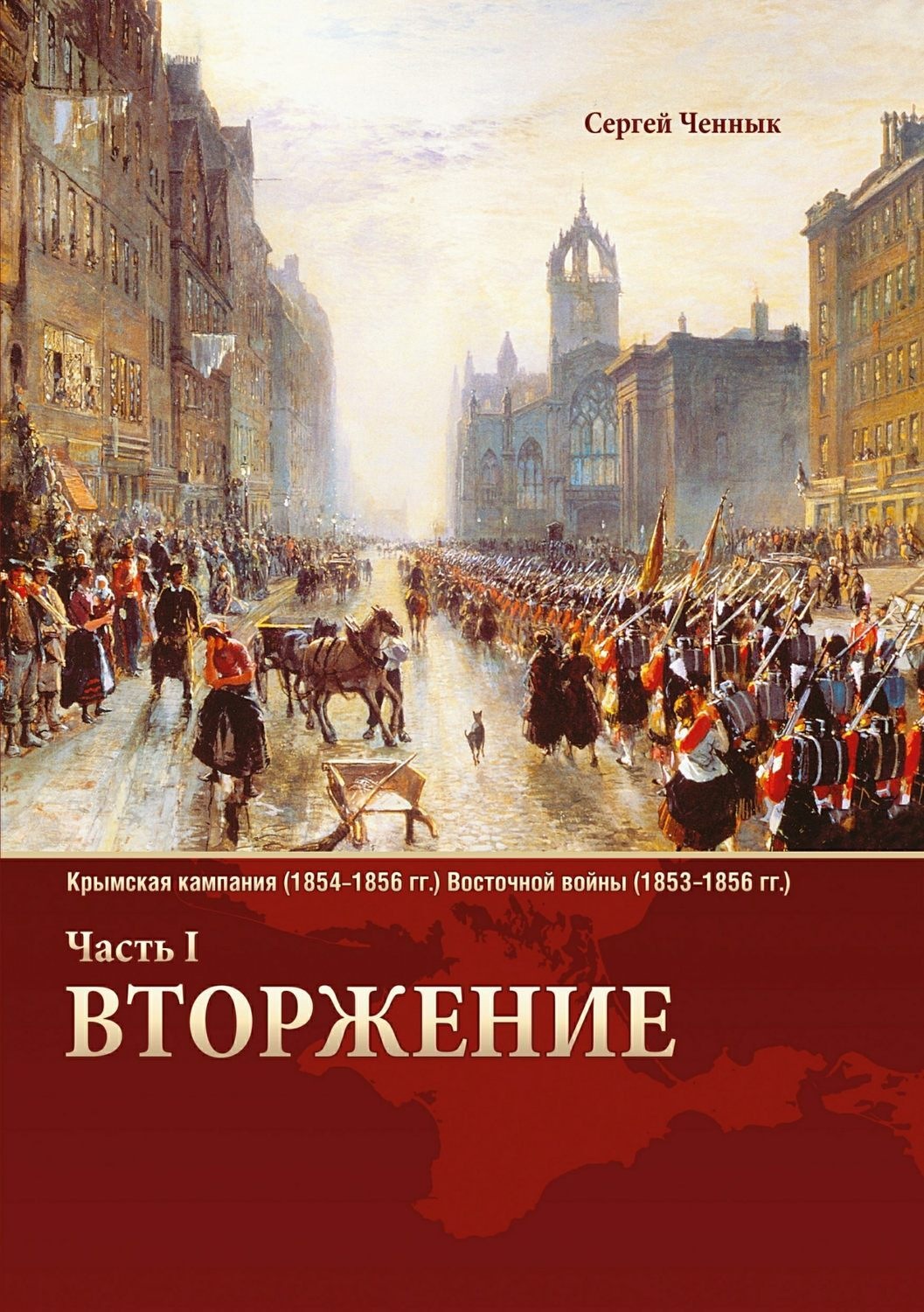 Обложка книги «Вторжение. Часть 1. Крымская кампания 1854–1856 гг. Восточной войны 1853–1856 гг. Военно-исторический очерк»