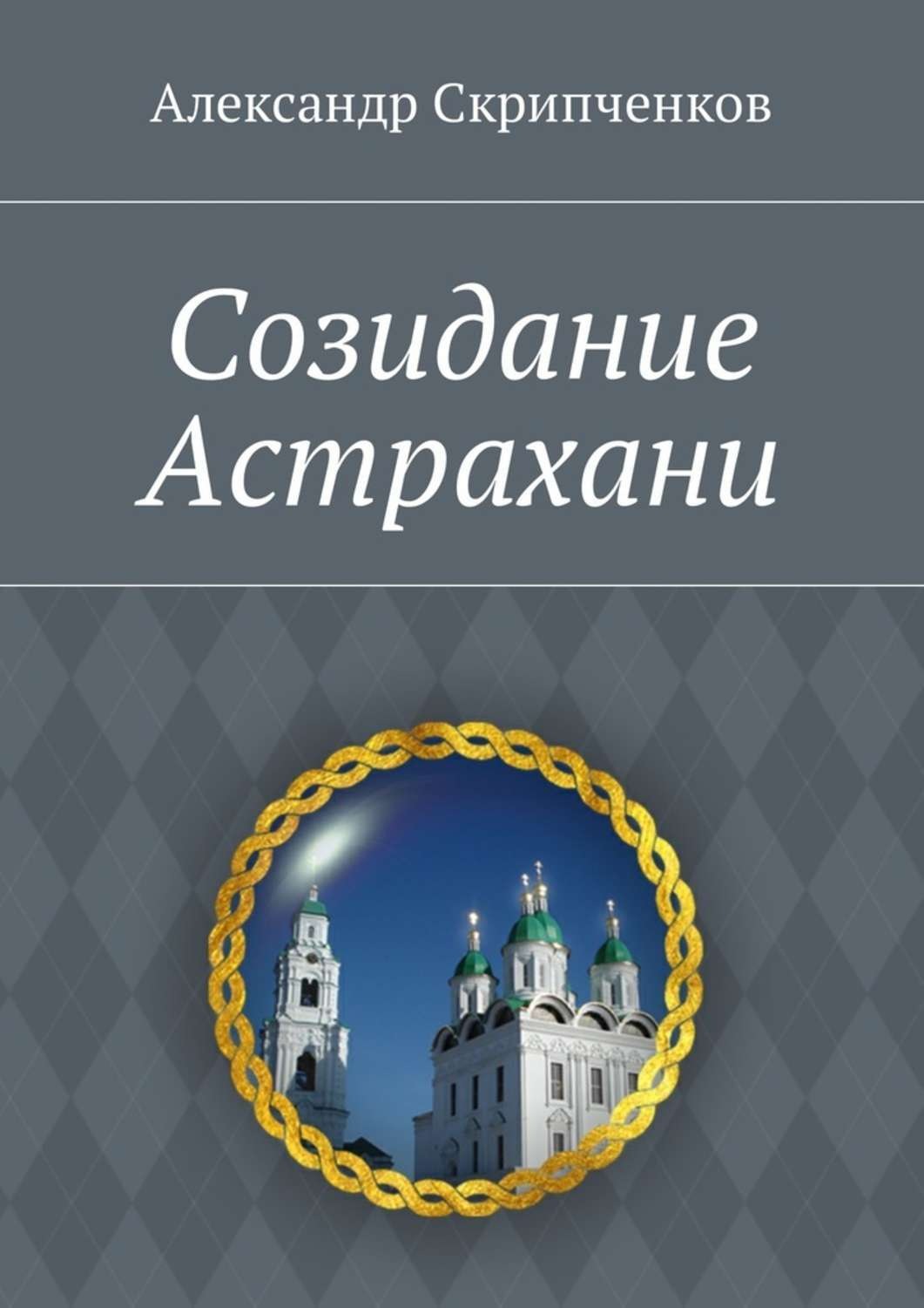 Обложка книги «Созидание Астрахани»