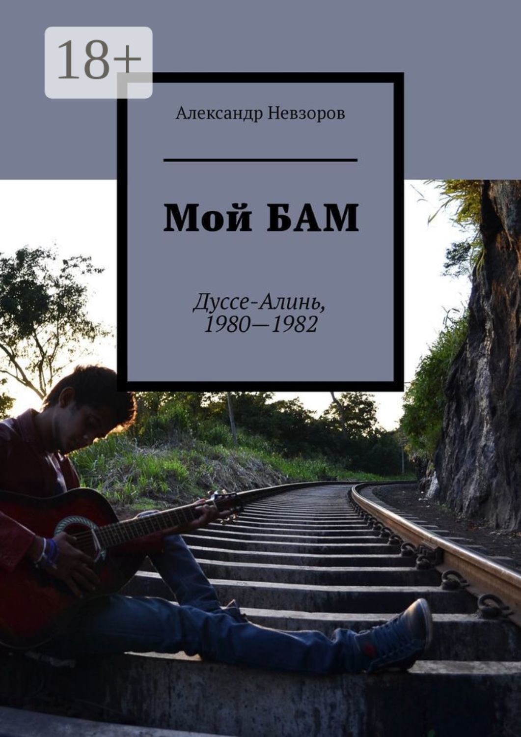 Обложка книги «Мой БАМ. Дуссе-Алинь, 1980—1982»