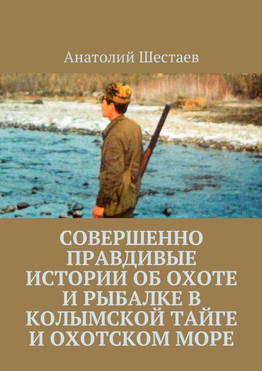 Обложка книги «Совершенно правдивые истории об охоте и рыбалке в Колымской тайге и Охотском море»
