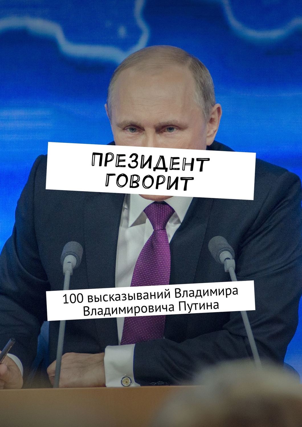 Обложка книги «Президент говорит. 100 высказываний Владимира Владимировича Путина»