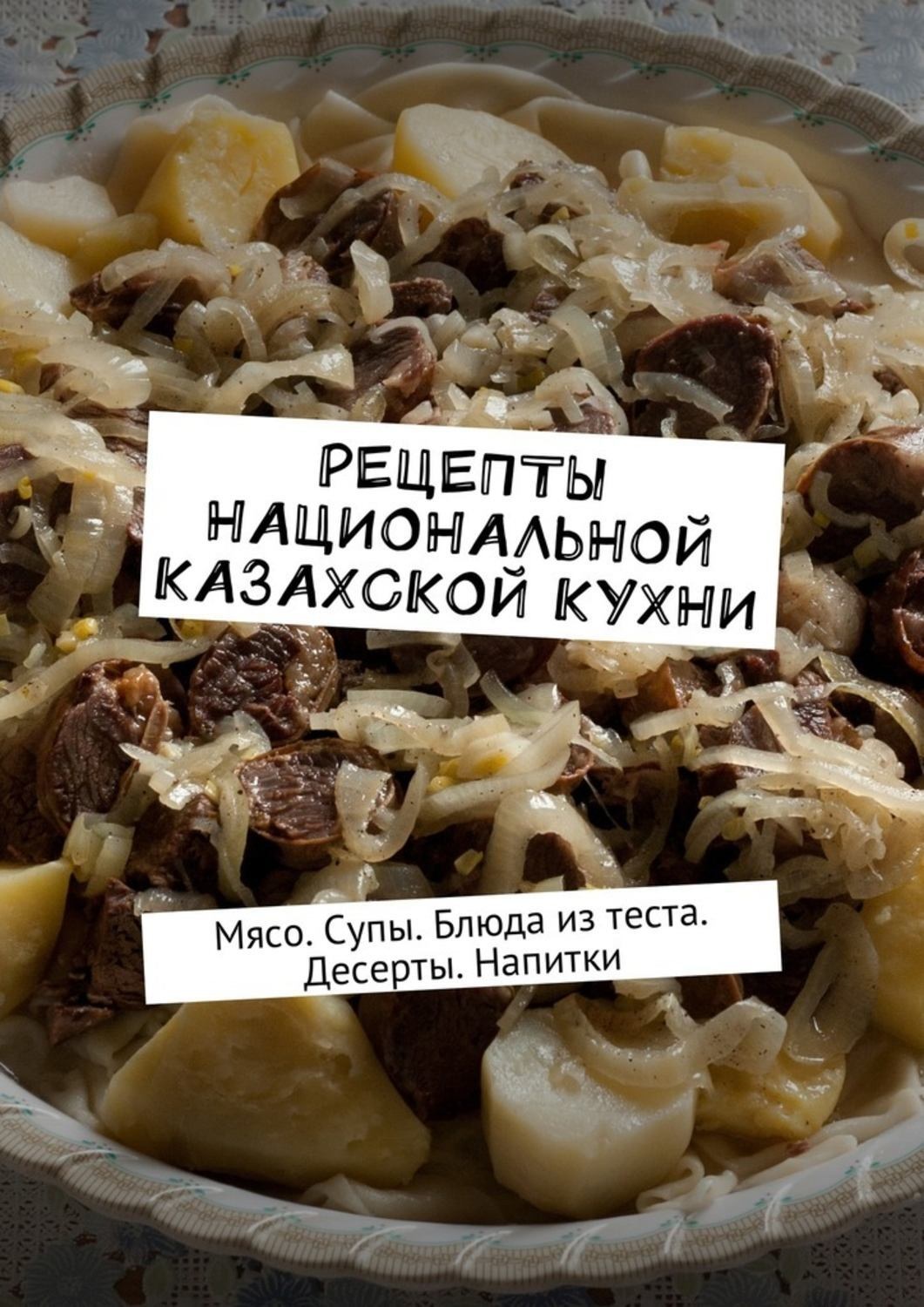 Обложка книги «Рецепты национальной казахской кухни. Мясо. Супы. Блюда из теста. Десерты. Напитки»