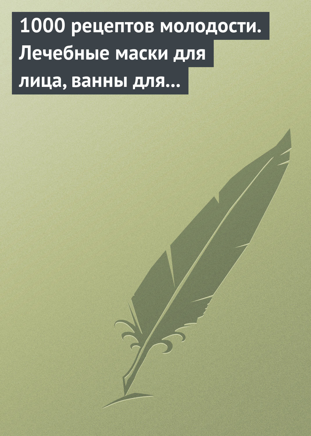 Обложка книги «1000 рецептов молодости. Лечебные маски для лица, ванны для тела, массажные ванночки для ног»
