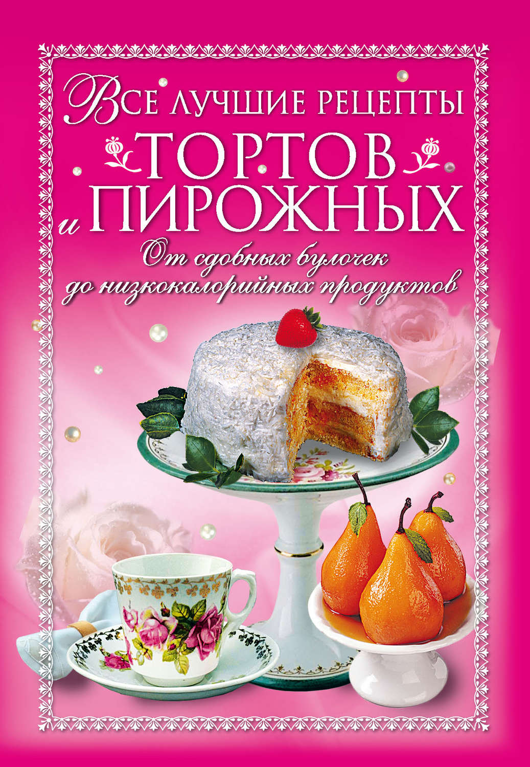 Обложка книги «Все лучшие рецепты тортов и пирожных. От сдобных булочек до низкокалорийных продуктов»