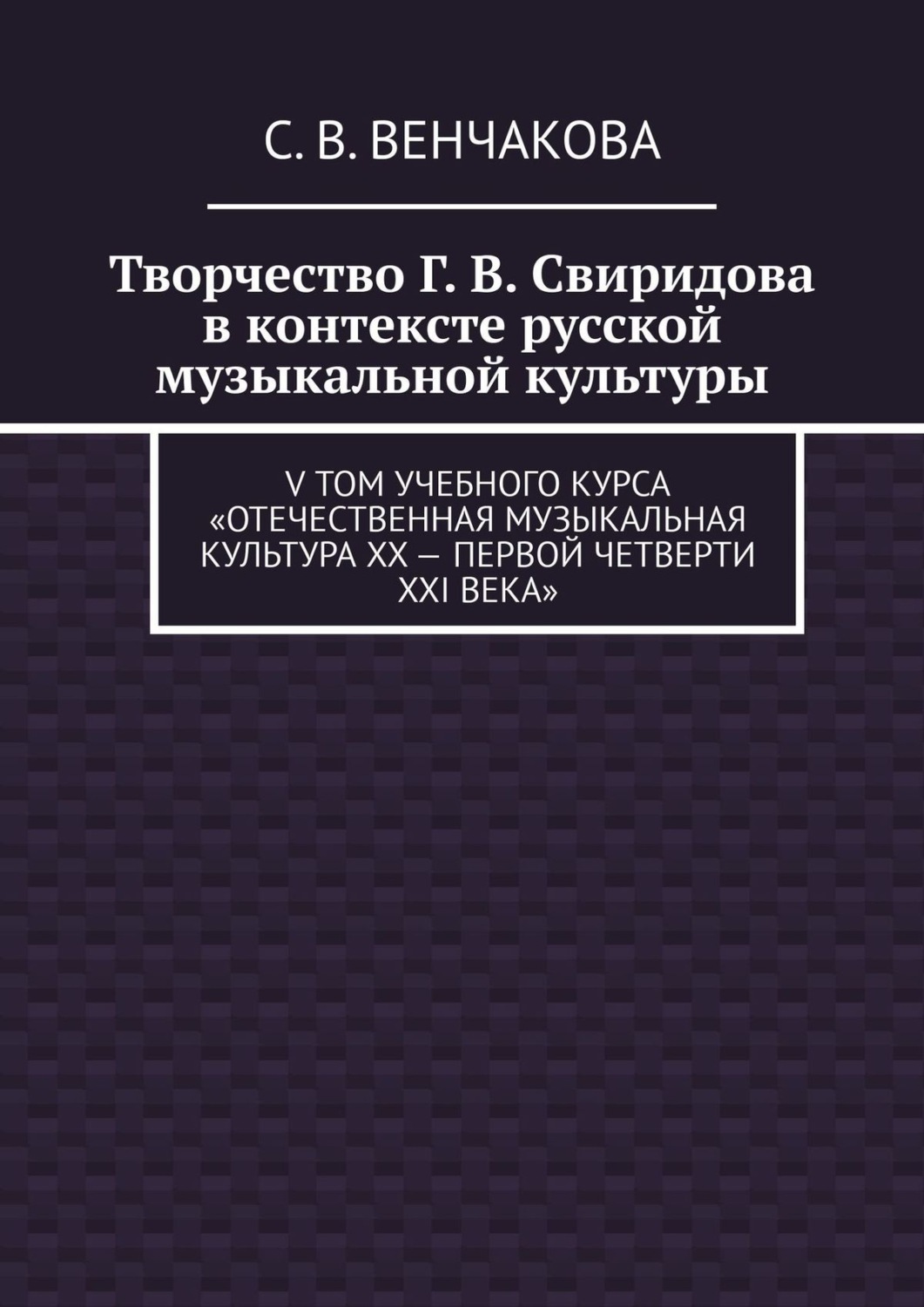 Обложка книги «Творчество Г. В. Свиридова в контексте русской музыкальной культуры. V том учебного курса «Отечественная музыкальная культура XX – первой четверти XXI века»»
