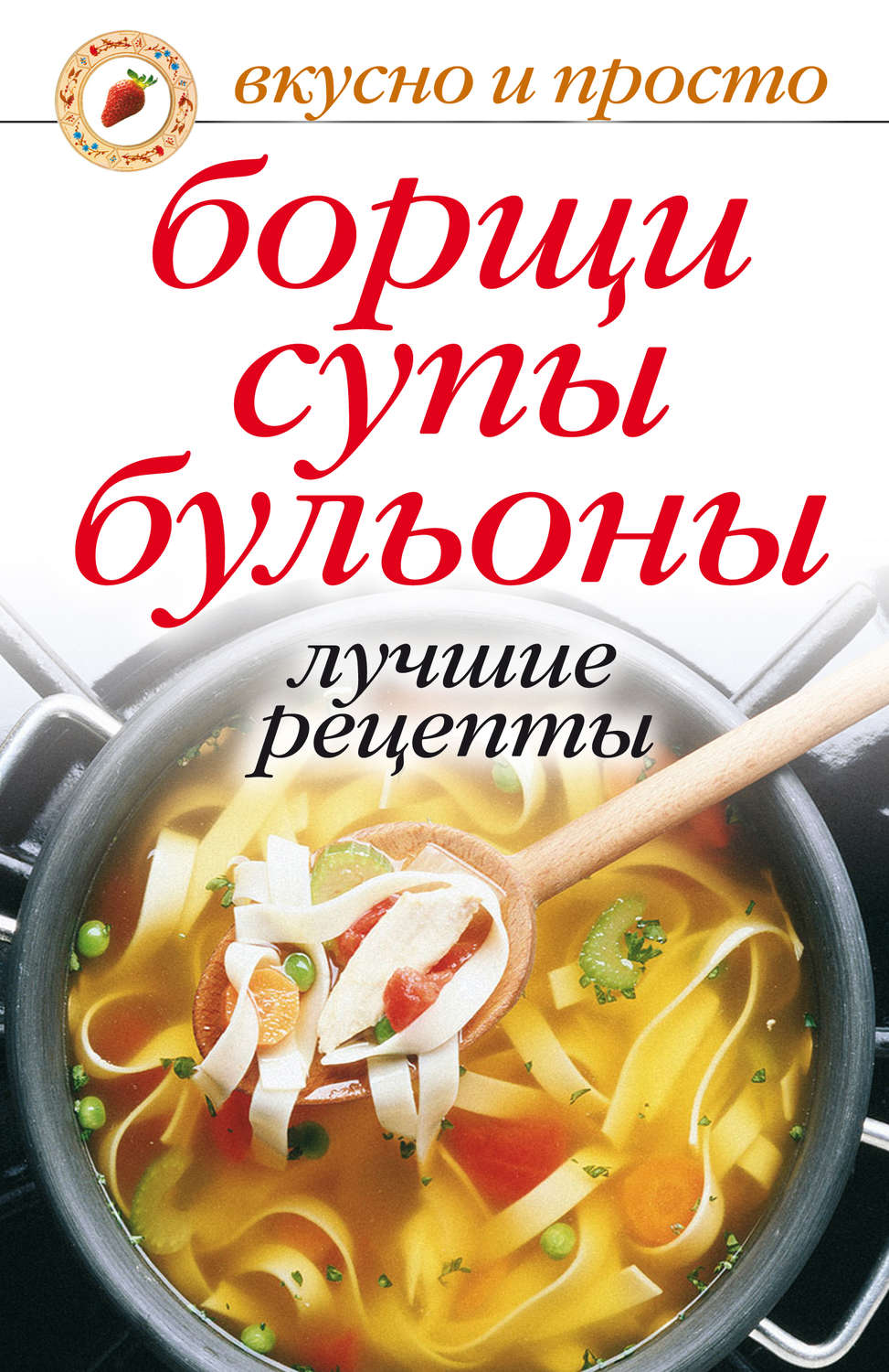 Обложка книги «Борщи, супы, бульоны. Лучшие рецепты»