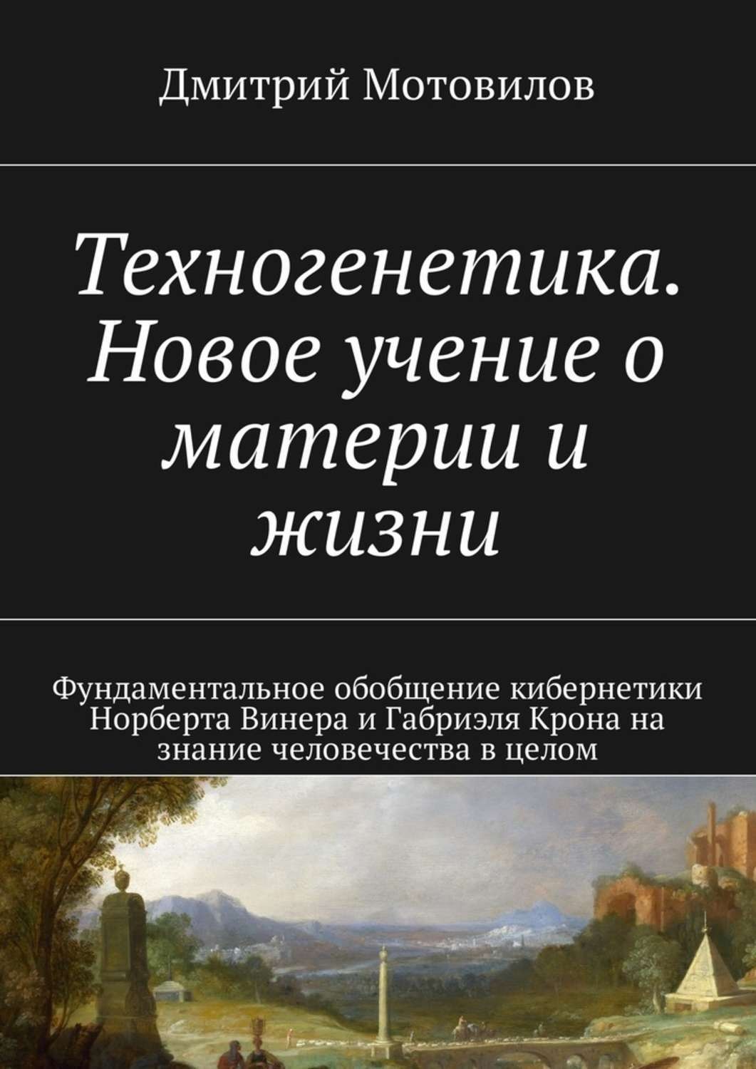 Обложка книги «Техногенетика. Новое учение о материи и жизни. Фундаментальное обобщение кибернетики Норберта Винера и Габриэля Крона на знание человечества в целом»