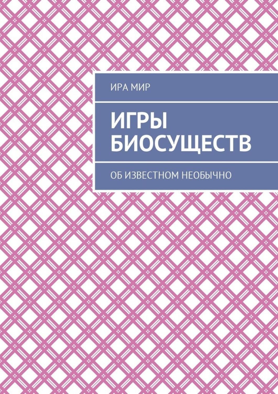 Обложка книги «Игры биосуществ. Об известном необычно»