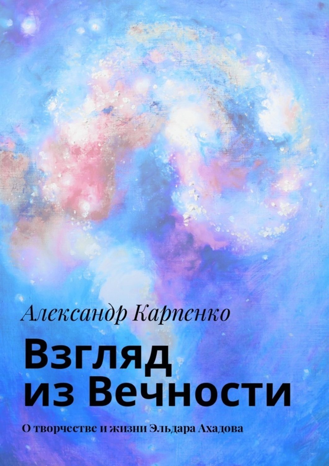 Обложка книги «Взгляд из Вечности. О творчестве и жизни Эльдара Ахадова»