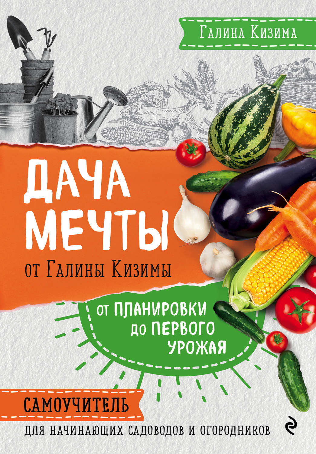 Обложка книги «Дача мечты от Галины Кизимы. От планировки до первого урожая. Самоучитель для начинающих садоводов и огородников»