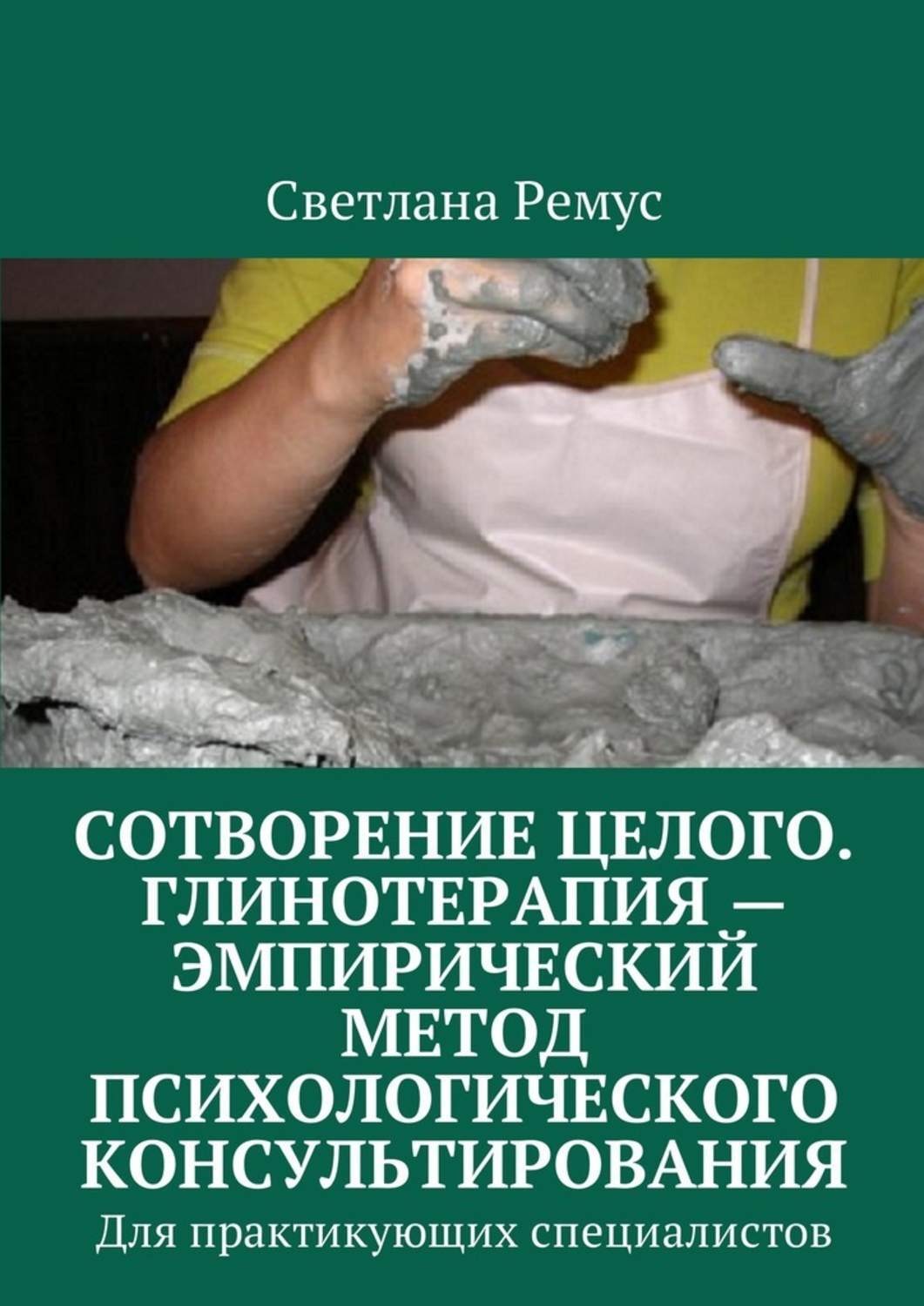 Обложка книги «Сотворение целого. Глинотерапия – эмпирический метод психологического консультирования. Для практикующих специалистов»