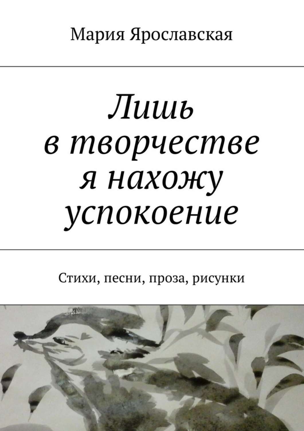 Обложка книги «Лишь в творчестве я нахожу успокоение. Стихи, песни, проза, рисунки»
