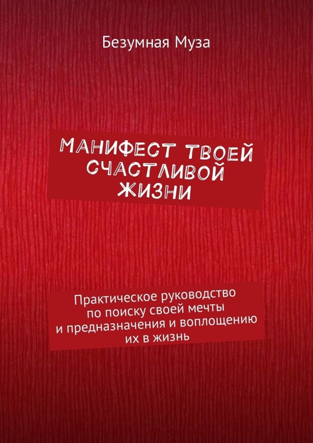 Обложка книги «Манифест твоей счастливой жизни. Практическое руководство по поиску своей мечты и предназначения и воплощению их в жизнь»
