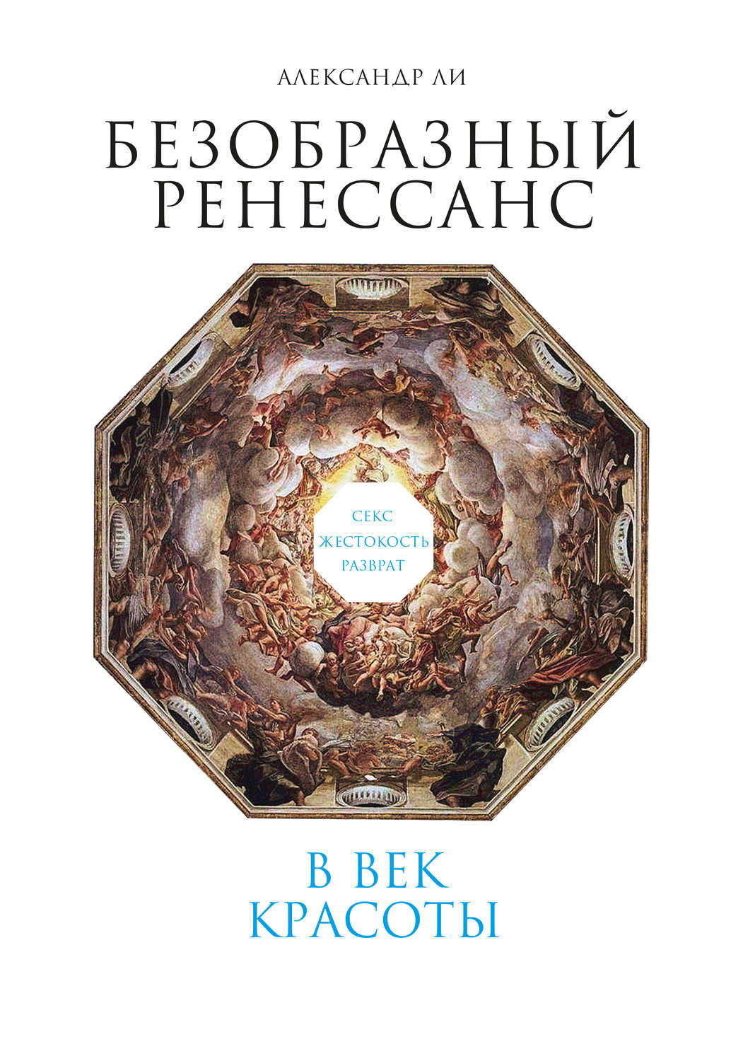 Обложка книги «Безобразный Ренессанс. Секс, жестокость, разврат в век красоты»