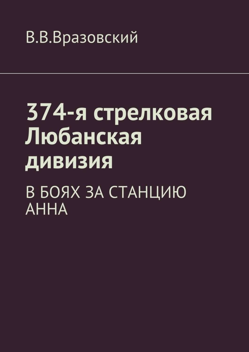 Обложка книги «374-я стрелковая Любанская дивизия. В боях за станцию Анна»
