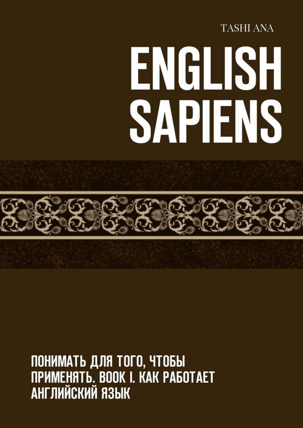 Обложка книги «English Sapiens. Понимать для того, чтобы применять. Book I. Как работает английский язык»