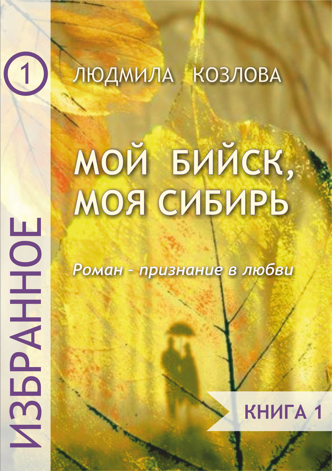 Обложка книги «Мой Бийск, моя Сибирь. Роман – признание в любви. Книга 1»