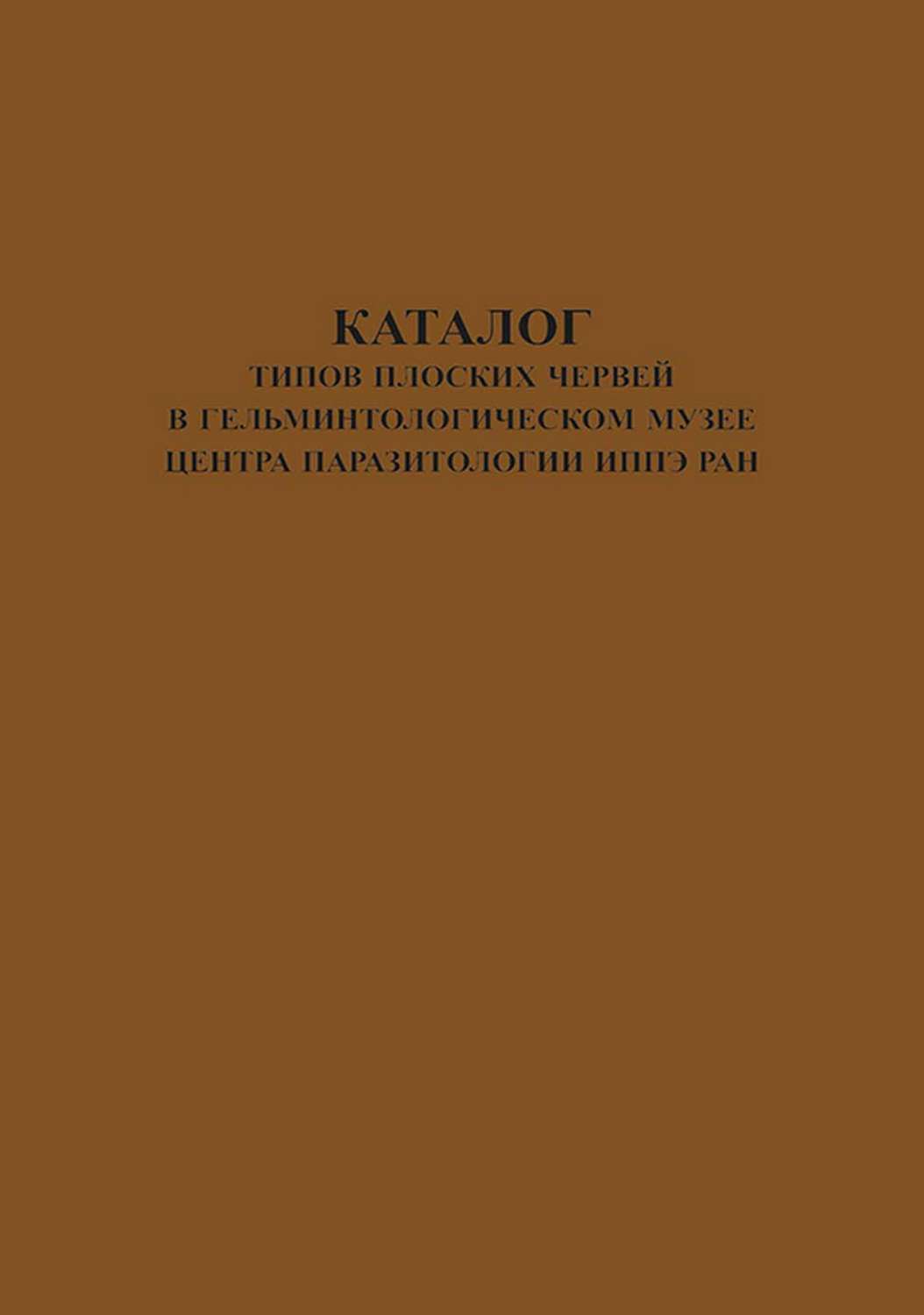 Обложка книги «Каталог типов плоских червей в Гельминтологическом Музее Центра Паразитологии ИПЭЭ РАН»