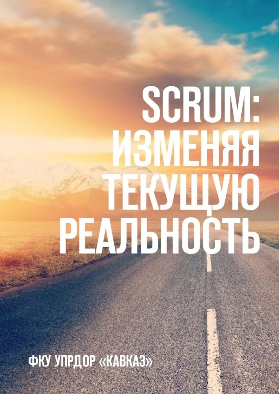 Обложка книги «SCRUM: изменяя текущую реальность. ФКУ Упрдор «Кавказ»»