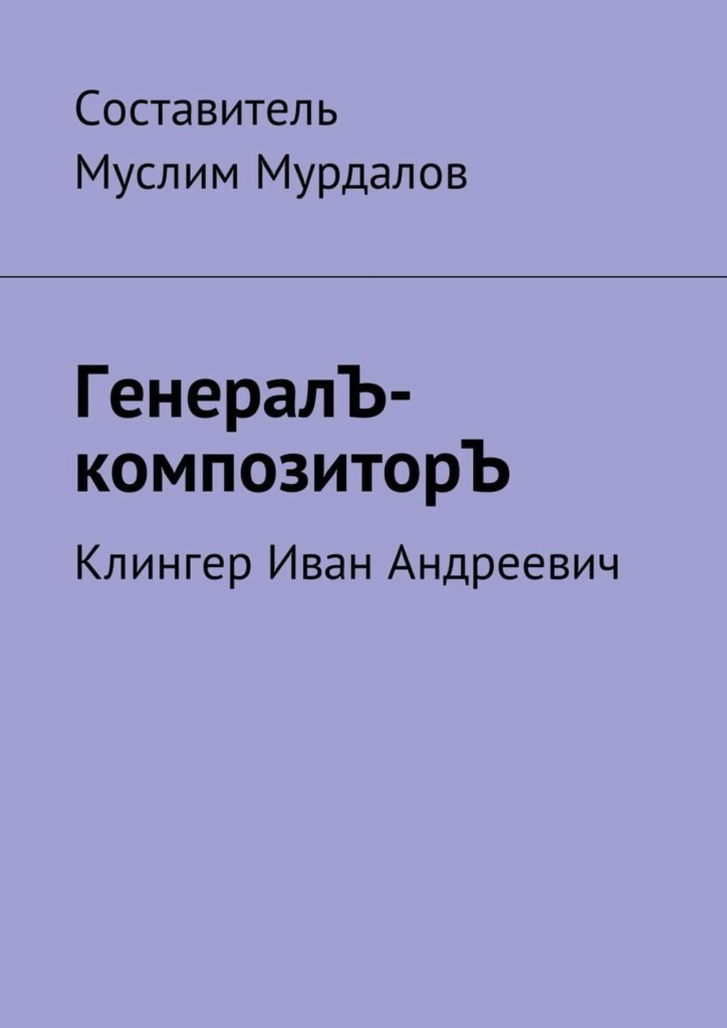 Обложка книги «ГенералЪ-композиторЪ. Клингер Иван Андреевич»
