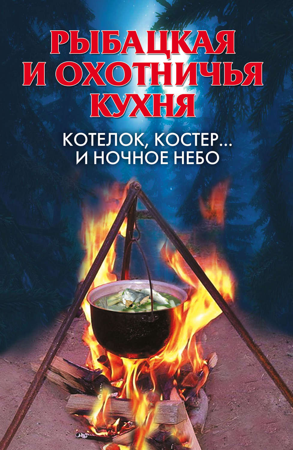 Обложка книги «Рыбацкая и охотничья кухня. Котелок, костер… и ночное небо»