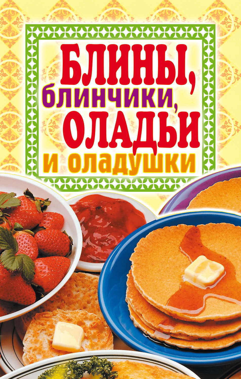Обложка книги «Блины, блинчики, оладьи и оладушки»