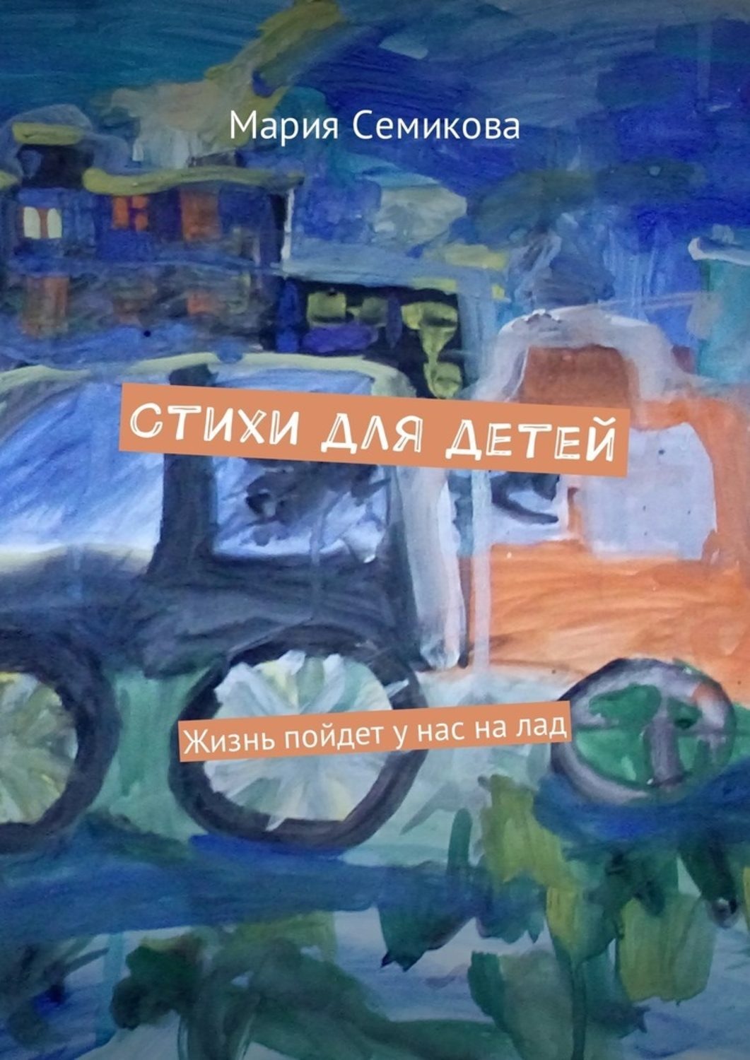 Обложка книги «Стихи для детей. Жизнь пойдет у нас на лад»