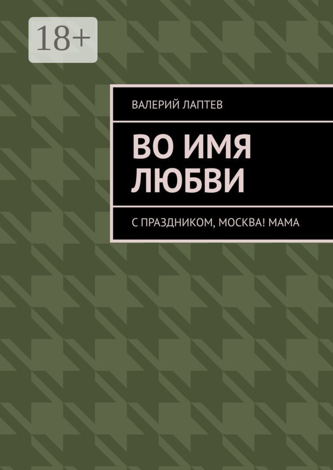 Обложка книги «Во имя любви. С праздником, Москва! Мама»