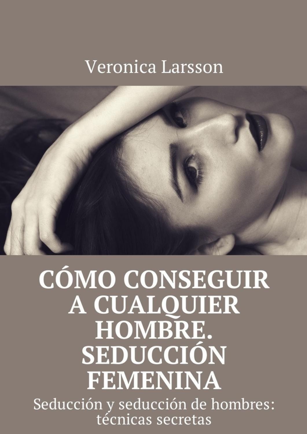 Обложка книги «Cómo conseguir a cualquier hombre. Seducción femenina. Seducción y seducción de hombres: técnicas secretas»