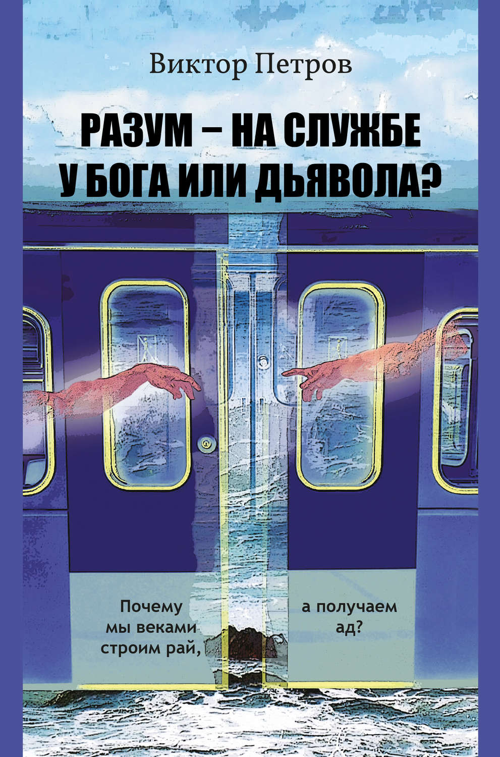 Обложка книги «Разум – на службе у Бога или дьявола? Почему мы веками строим рай, а получаем ад? Психологическое исследование»