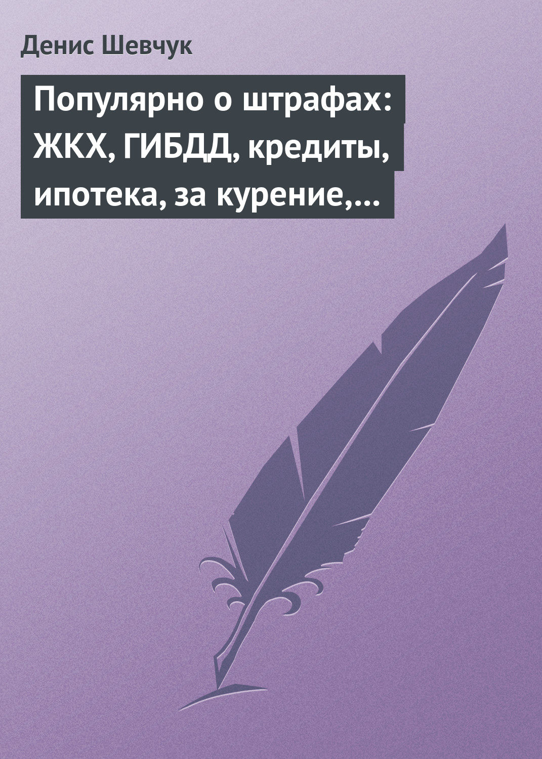 Обложка книги «Популярно о штрафах: ЖКХ, ГИБДД, кредиты, ипотека, за курение, налоги, кадры, автоштрафы, административные, арбитраж»