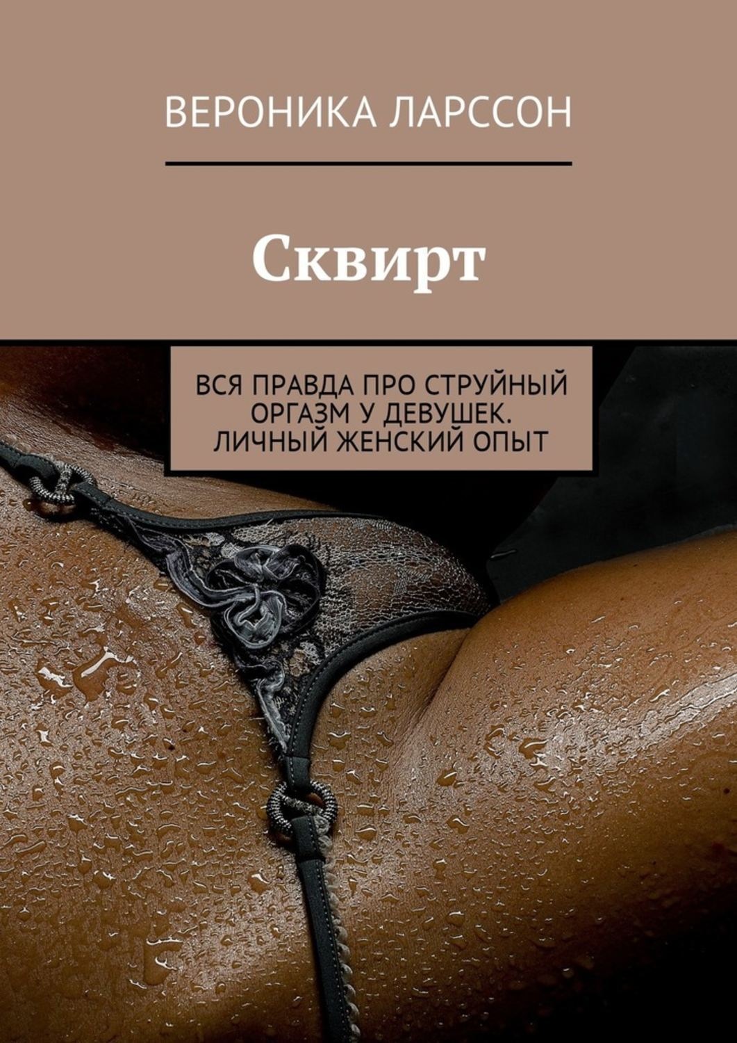 Обложка книги «Сквирт. Вся правда про струйный оргазм у девушек. Личный женский опыт»