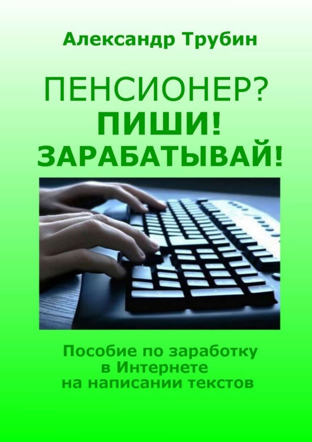 Обложка книги «Пенсионер? Пиши! Зарабатывай! Пособие по заработку в Интернете на написании текстов»