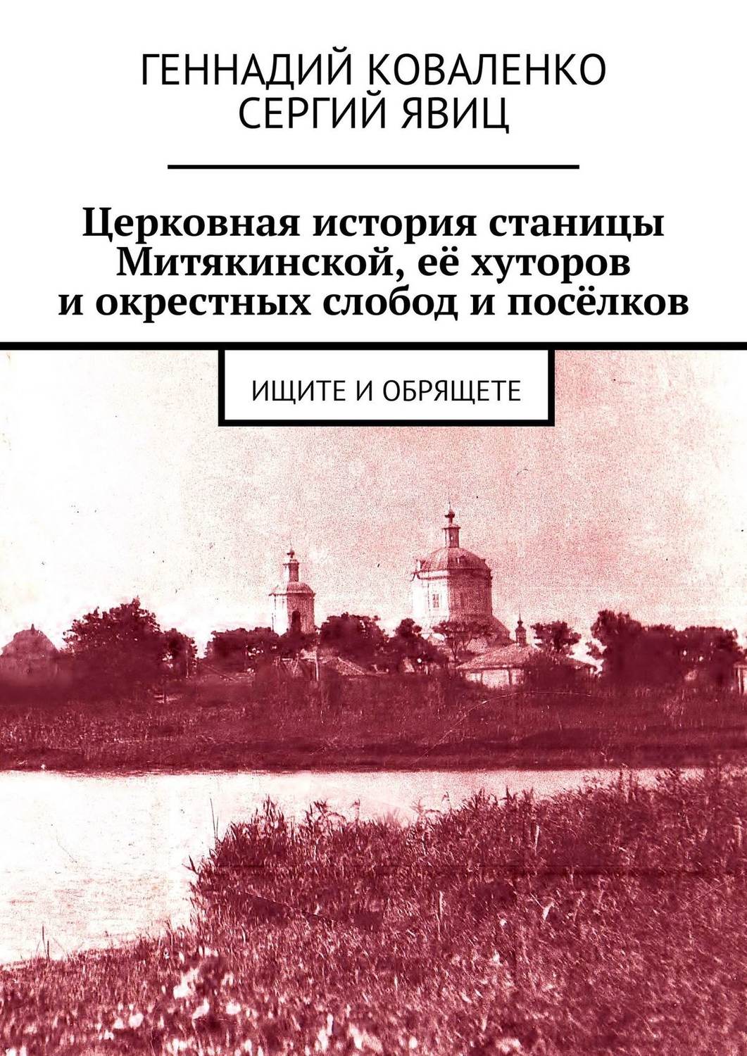 Обложка книги «Церковная история станицы Митякинской, её хуторов и окрестных слобод и посёлков. Ищите и обрящете»