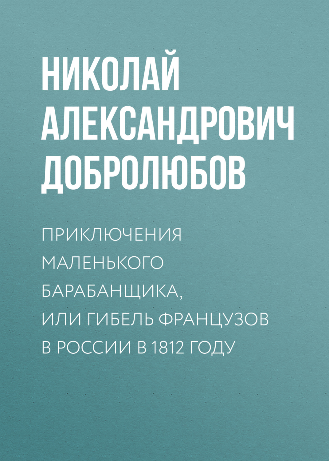 Обложка книги «Приключения маленького барабанщика, или гибель французов в России в 1812 году»