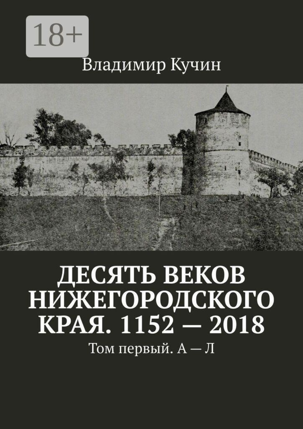 Обложка книги «Десять веков Нижегородского края. 1152—2018. Том первый. А — Л»