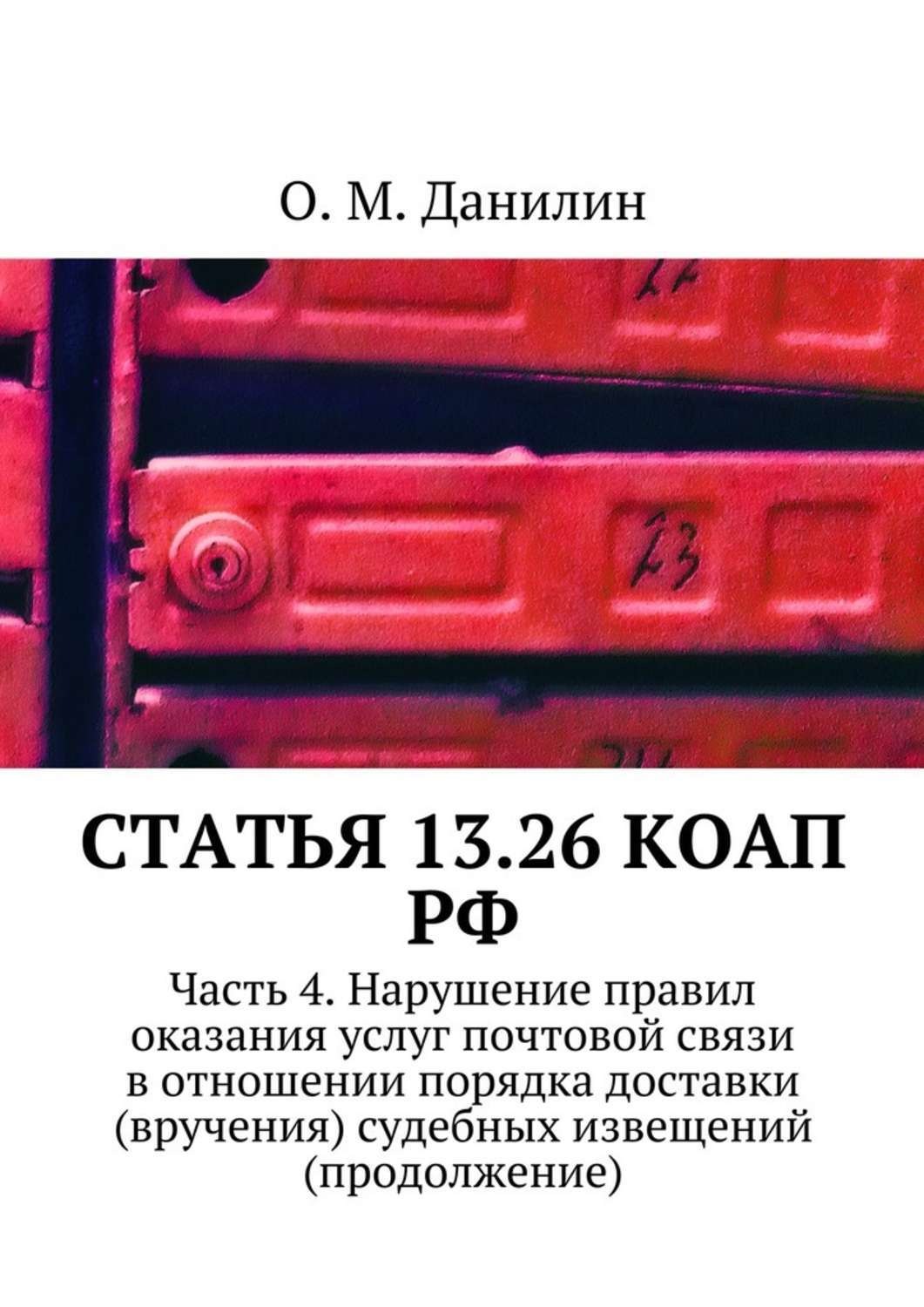 Обложка книги «Статья 13.26 КоАП РФ. Часть 4. Нарушение правил оказания услуг почтовой связи в отношении порядка доставки (вручения) судебных извещений (продолжение)»