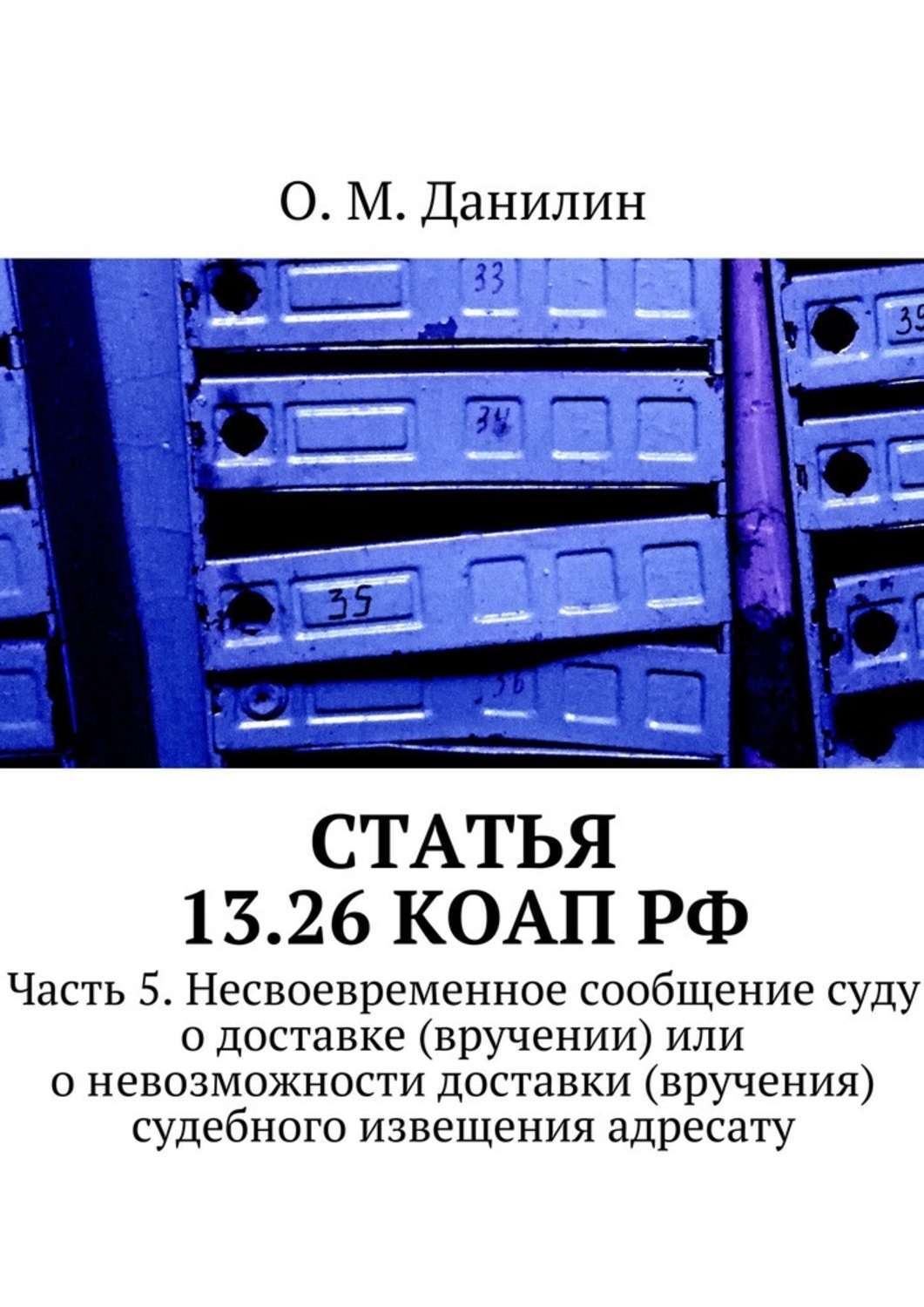 Обложка книги «Статья 13.26 КоАП РФ. Часть 5. Несвоевременное сообщение суду о доставке (вручении) или о невозможности доставки (вручения) судебного извещения адресату»