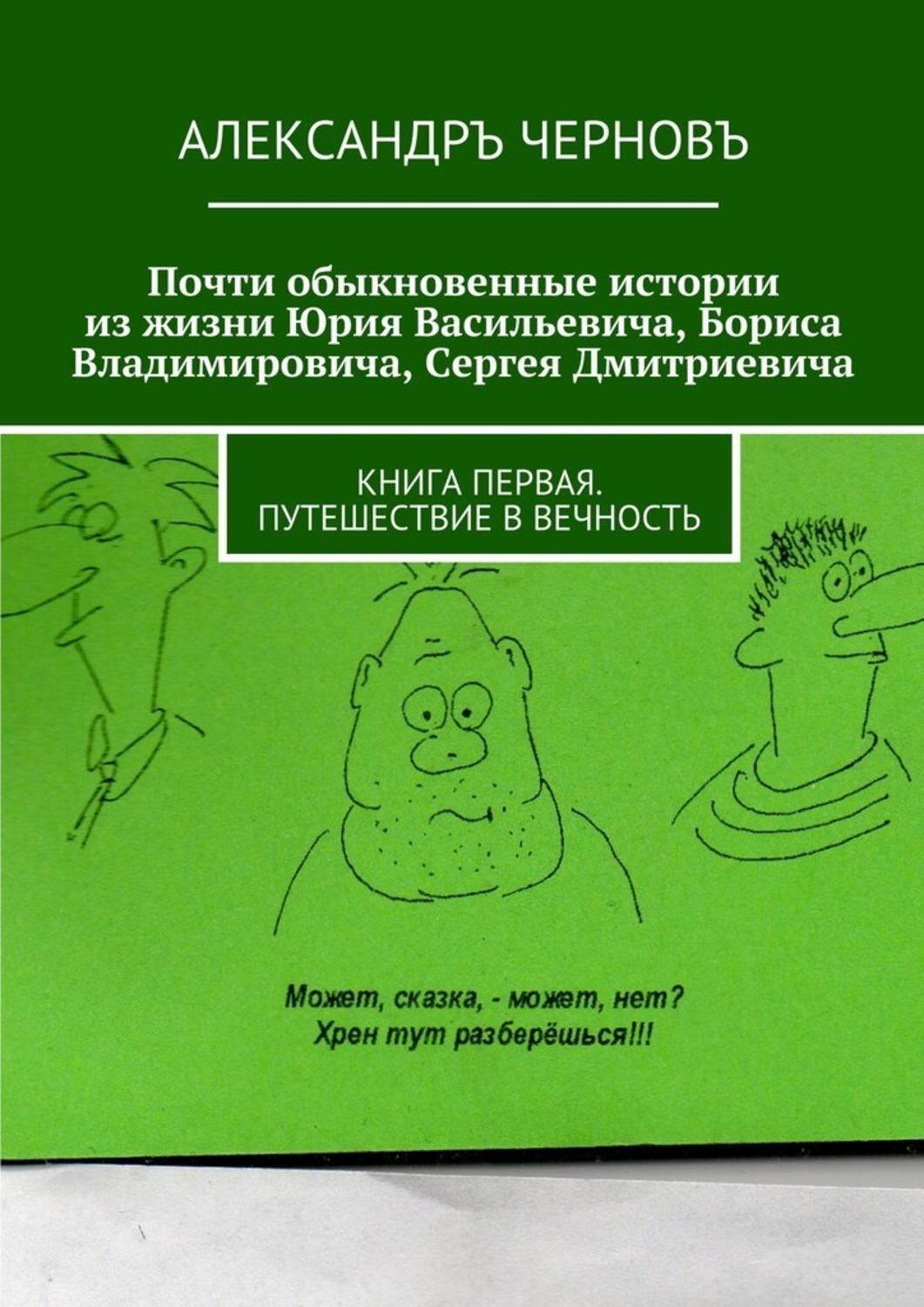 Обложка книги «Почти обыкновенные истории из жизни Юрия Васильевича, Бориса Владимировича, Сергея Дмитриевича. Книга первая. Путешествие в вечность»