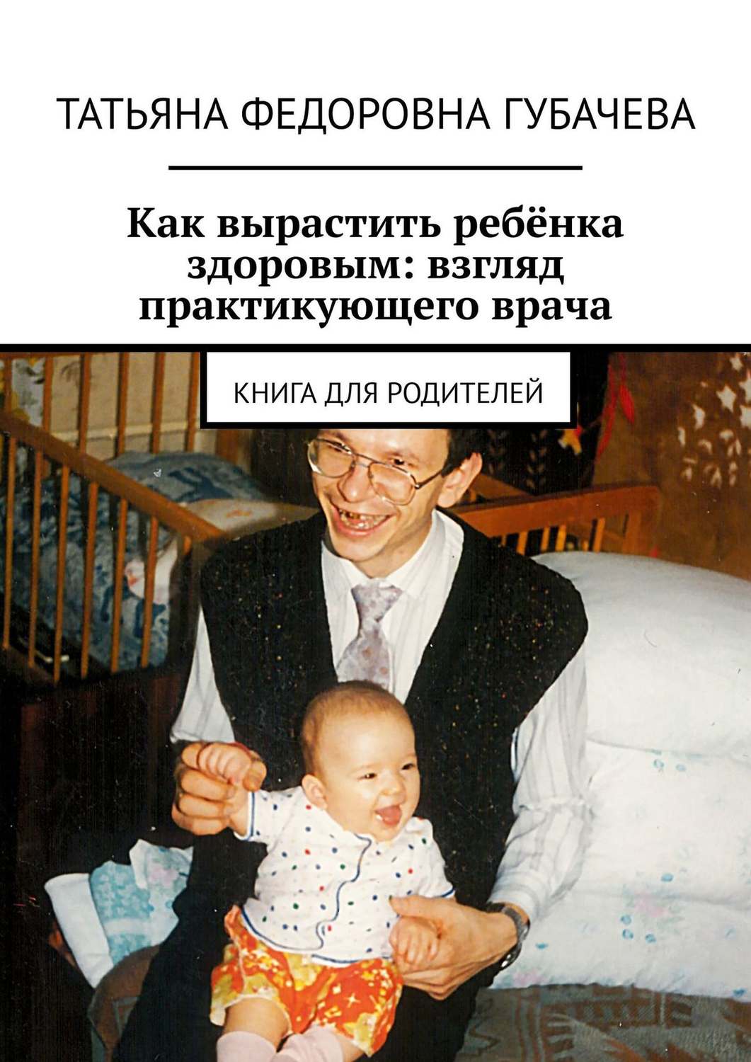 Обложка книги «Как вырастить ребёнка здоровым: взгляд практикующего врача. Книга для родителей»
