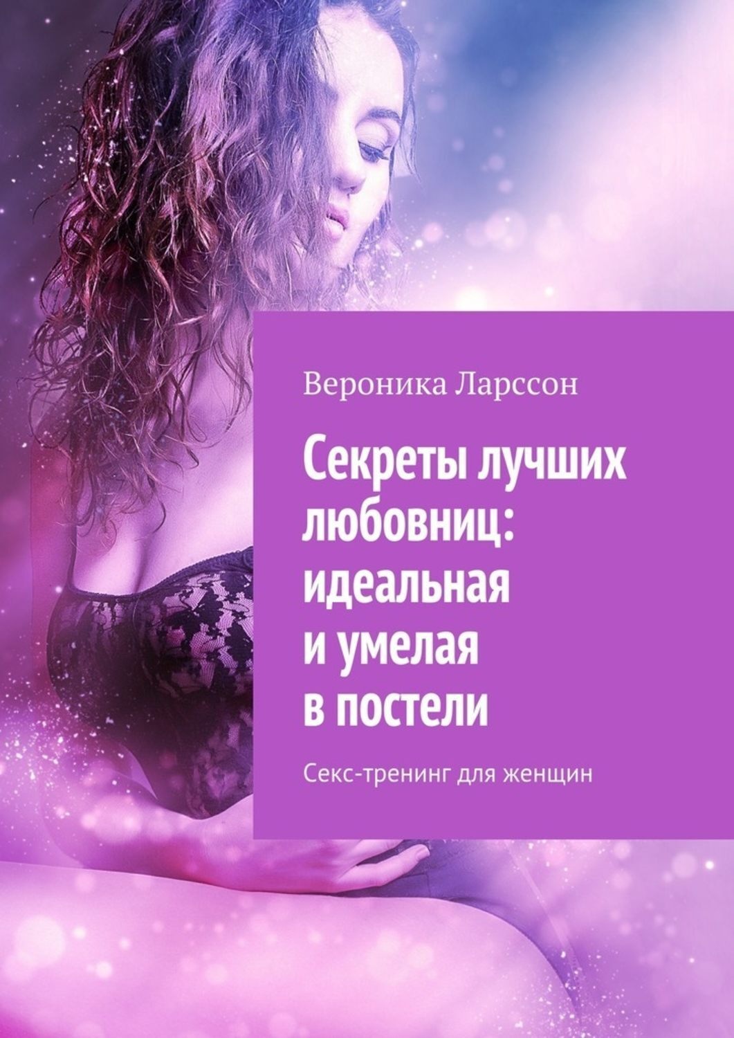 Обложка книги «Секреты лучших любовниц: идеальная и умелая в постели. Секс-тренинг для женщин»